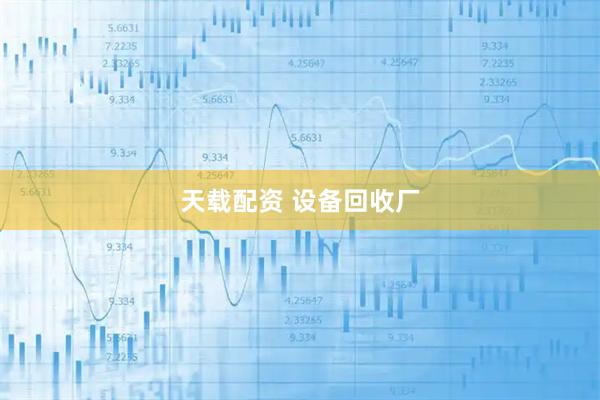 天载配资 设备回收厂