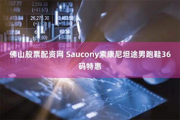 佛山股票配资网 Saucony索康尼坦途男跑鞋36码特惠