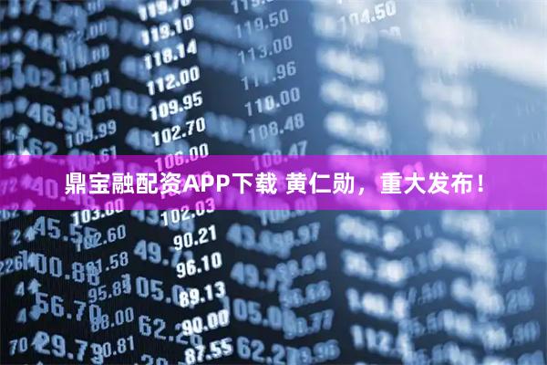 鼎宝融配资APP下载 黄仁勋，重大发布！