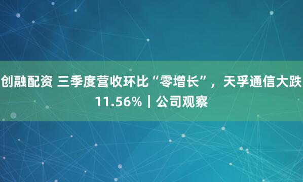 创融配资 三季度营收环比“零增长”，天孚通信大跌11.56%｜公司观察