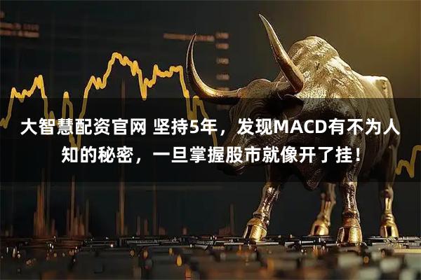 大智慧配资官网 坚持5年，发现MACD有不为人知的秘密，一旦掌握股市就像开了挂！