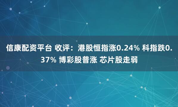 信康配资平台 收评：港股恒指涨0.24% 科指跌0.37% 博彩股普涨 芯片股走弱
