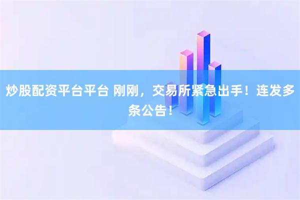 炒股配资平台平台 刚刚，交易所紧急出手！连发多条公告！