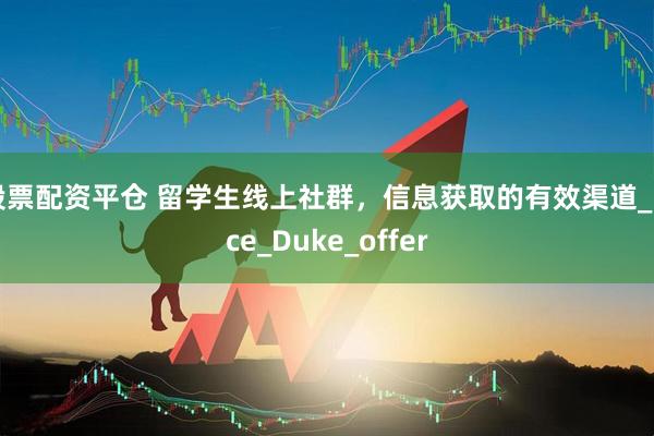 股票配资平仓 留学生线上社群，信息获取的有效渠道_Rice_Duke_offer