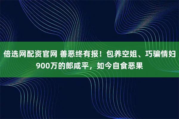 倍选网配资官网 善恶终有报！包养空姐、巧骗情妇900万的郎咸平，如今自食恶果