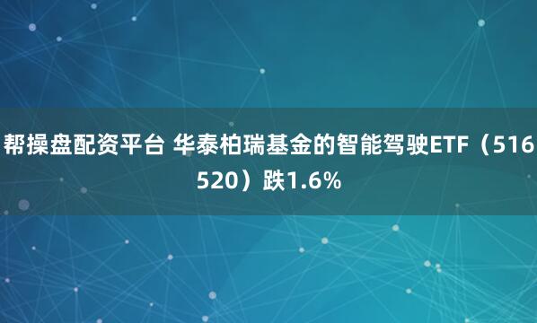 帮操盘配资平台 华泰柏瑞基金的智能驾驶ETF（516520）跌1.6%